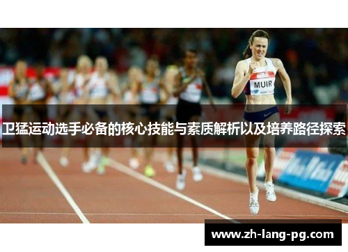 卫猛运动选手必备的核心技能与素质解析以及培养路径探索 卫猛运动选手必备的核心技能与素质解析以及培养路径探索