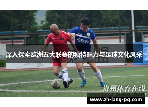 深入探索欧洲五大联赛的独特魅力与足球文化风采