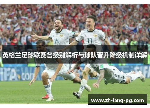 英格兰足球联赛各级别解析与球队晋升降级机制详解 英格兰足球联赛各级别解析与球队晋升降级机制详解