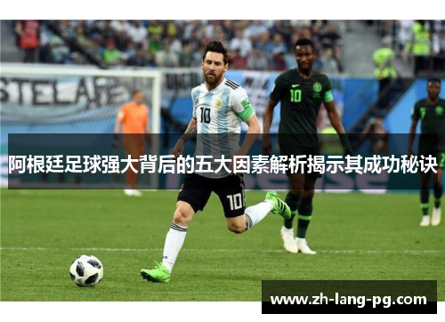 阿根廷足球强大背后的五大因素解析揭示其成功秘诀