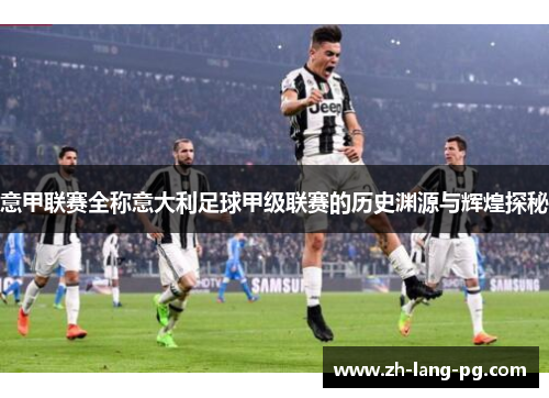 意甲联赛全称意大利足球甲级联赛的历史渊源与辉煌探秘