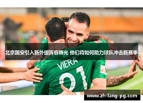 北京国安引入新外援阵容曝光 他们将如何助力球队冲击新赛季