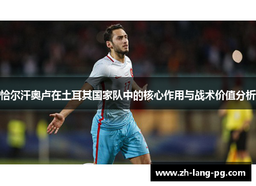 恰尔汗奥卢在土耳其国家队中的核心作用与战术价值分析