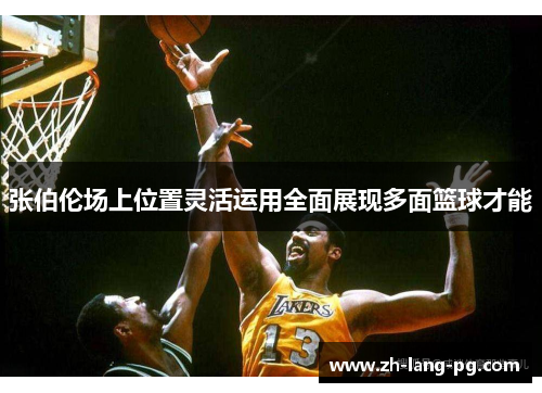 张伯伦场上位置灵活运用全面展现多面篮球才能 张伯伦场上位置灵活运用全面展现多面篮球才能
