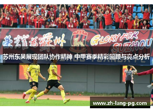 苏州东吴展现团队协作精神 中甲赛季精彩回顾与亮点分析