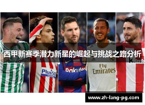 西甲新赛季潜力新星的崛起与挑战之路分析 西甲新赛季潜力新星的崛起与挑战之路分析