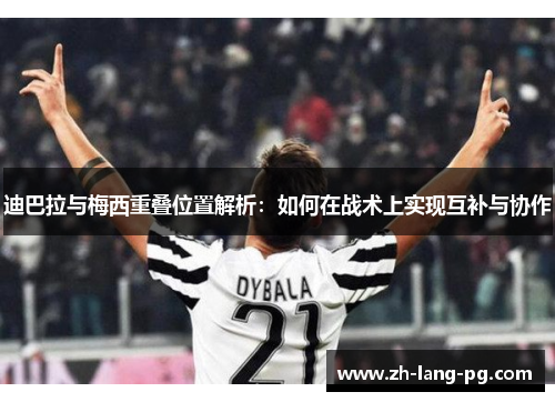 迪巴拉与梅西重叠位置解析:如何在战术上实现互补与协作 迪巴拉与梅西重叠位置解析:如何在战术上实现互补与协作