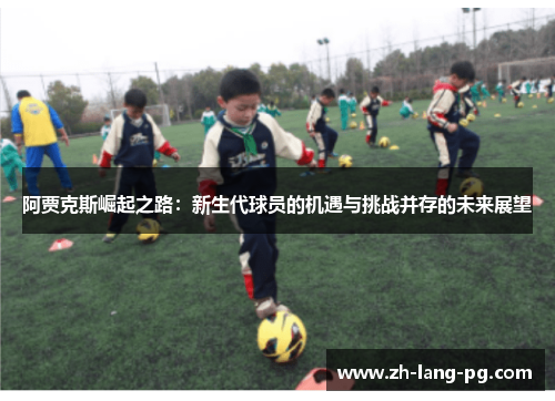 阿贾克斯崛起之路:新生代球员的机遇与挑战并存的未来展望 阿贾克斯崛起之路:新生代球员的机遇与挑战并存的未来展望