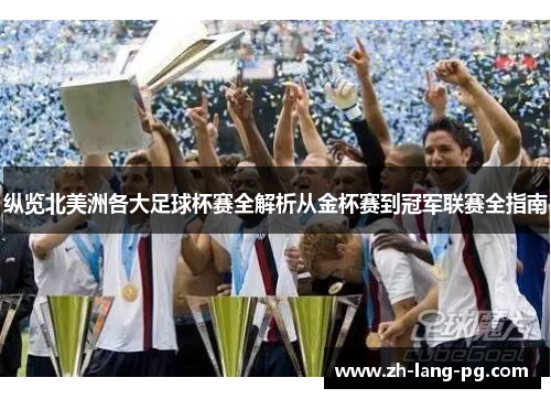 纵览北美洲各大足球杯赛全解析从金杯赛到冠军联赛全指南 纵览北美洲各大足球杯赛全解析从金杯赛到冠军联赛全指南