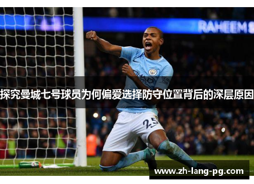 探究曼城七号球员为何偏爱选择防守位置背后的深层原因