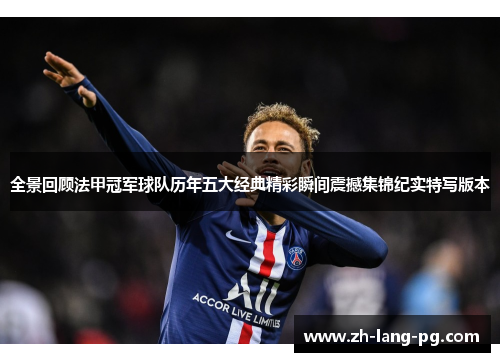 全景回顾法甲冠军球队历年五大经典精彩瞬间震撼集锦纪实特写版本