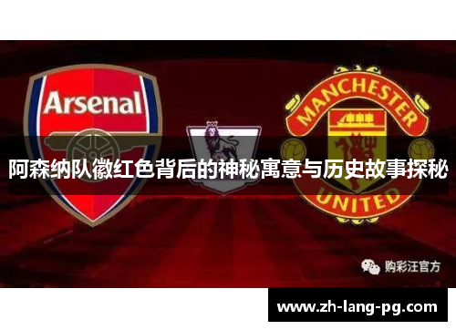 阿森纳队徽红色背后的神秘寓意与历史故事探秘
