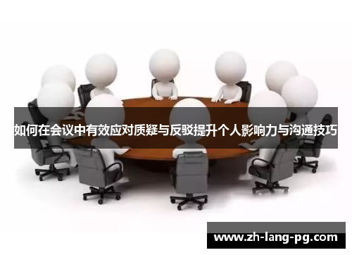 如何在会议中有效应对质疑与反驳提升个人影响力与沟通技巧