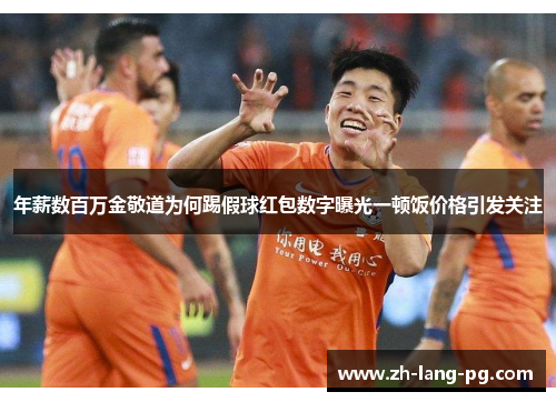 年薪数百万金敬道为何踢假球红包数字曝光一顿饭价格引发关注 年薪数百万金敬道为何踢假球红包数字曝光一顿饭价格引发关注