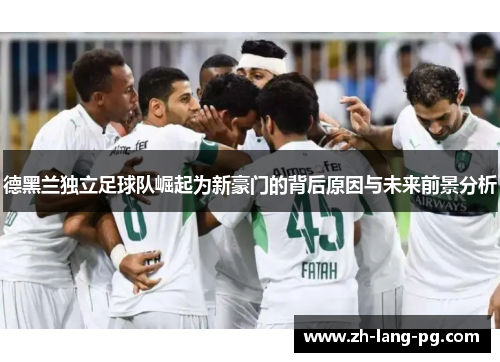 德黑兰独立足球队崛起为新豪门的背后原因与未来前景分析