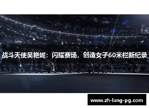 战斗天使吴艳妮：闪耀赛场，创造女子60米栏新纪录