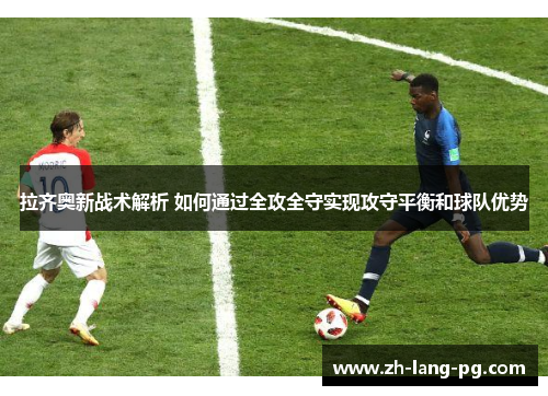 拉齐奥新战术解析 如何通过全攻全守实现攻守平衡和球队优势 拉齐奥新战术解析 如何通过全攻全守实现攻守平衡和球队优势