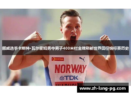 挪威选手卡斯特·瓦尔霍姆勇夺男子400米栏金牌刷新世界田径锦标赛历史 挪威选手卡斯特·瓦尔霍姆勇夺男子400米栏金牌刷新世界田径锦标赛历史