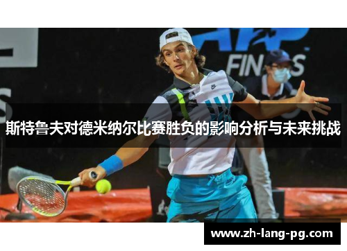 斯特鲁夫对德米纳尔比赛胜负的影响分析与未来挑战