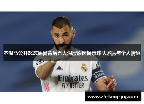 本泽马公开怒怼德尚背后五大深层原因揭示球队矛盾与个人情感