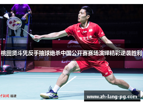 桃田贤斗凭反手抽球绝杀中国公开赛赛场演绎精彩逆袭胜利