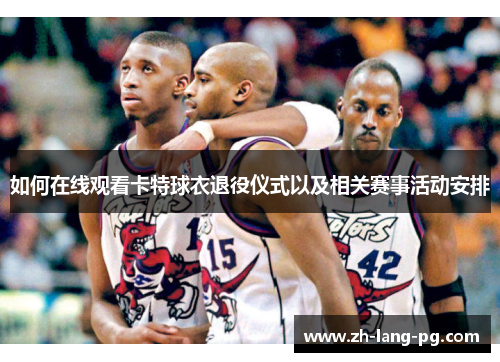 如何在线观看卡特球衣退役仪式以及相关赛事活动安排