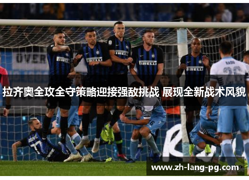 拉齐奥全攻全守策略迎接强敌挑战 展现全新战术风貌
