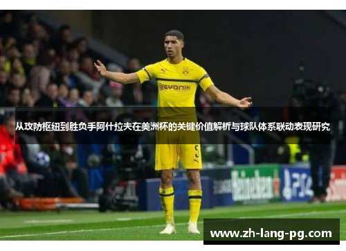 从攻防枢纽到胜负手阿什拉夫在美洲杯的关键价值解析与球队体系联动表现研究 从攻防枢纽到胜负手阿什拉夫在美洲杯的关键价值解析与球队体系联动表现研究