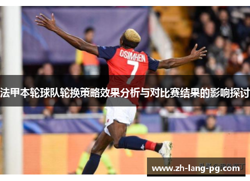 法甲本轮球队轮换策略效果分析与对比赛结果的影响探讨