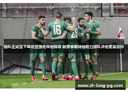 狼队正式签下库尼亚强化攻击阵容 新赛季期待他助力球队冲击更高目标