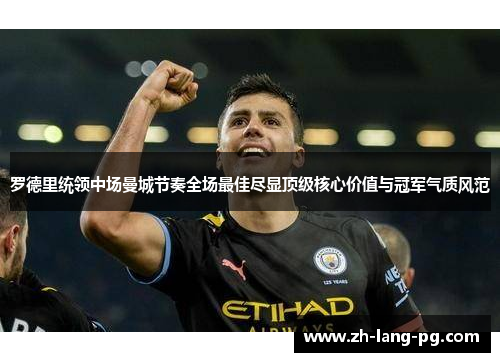 罗德里统领中场曼城节奏全场最佳尽显顶级核心价值与冠军气质风范