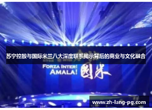 苏宁控股与国际米兰八大深度联系揭示背后的商业与文化融合