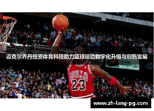 迈克尔乔丹投资体育科技助力篮球运动数字化升级与创新发展 迈克尔乔丹投资体育科技助力篮球运动数字化升级与创新发展
