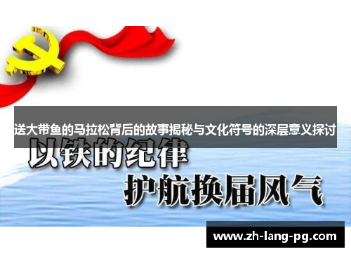 送大带鱼的马拉松背后的故事揭秘与文化符号的深层意义探讨