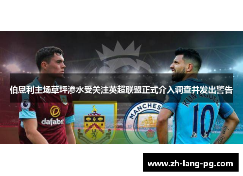 伯恩利主场草坪渗水受关注英超联盟正式介入调查并发出警告 伯恩利主场草坪渗水受关注英超联盟正式介入调查并发出警告