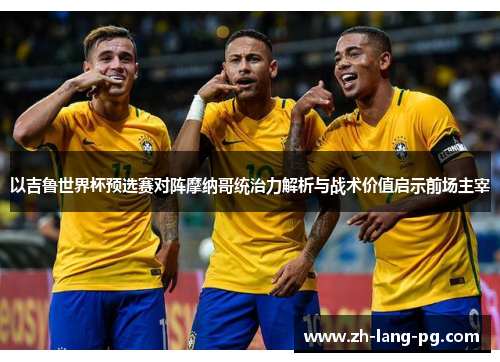 以吉鲁世界杯预选赛对阵摩纳哥统治力解析与战术价值启示前场主宰 以吉鲁世界杯预选赛对阵摩纳哥统治力解析与战术价值启示前场主宰