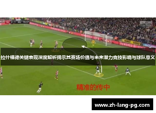拉什福德关键表现深度解析揭示其赛场价值与未来潜力竞技影响与球队意义 拉什福德关键表现深度解析揭示其赛场价值与未来潜力竞技影响与球队意义