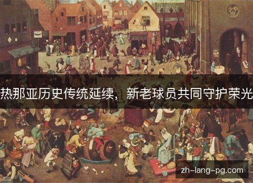 热那亚历史传统延续,新老球员共同守护荣光 热那亚历史传统延续,新老球员共同守护荣光